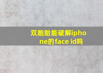 双胞胎能破解iphone的face id吗